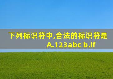 下列标识符中,合法的标识符是 A.123abc b.if